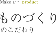 ものづくりのこだわり