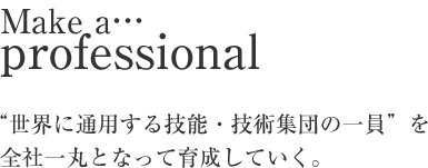 “世界に通用する技能・技術集団の一員”を全社一丸となって育成していく。